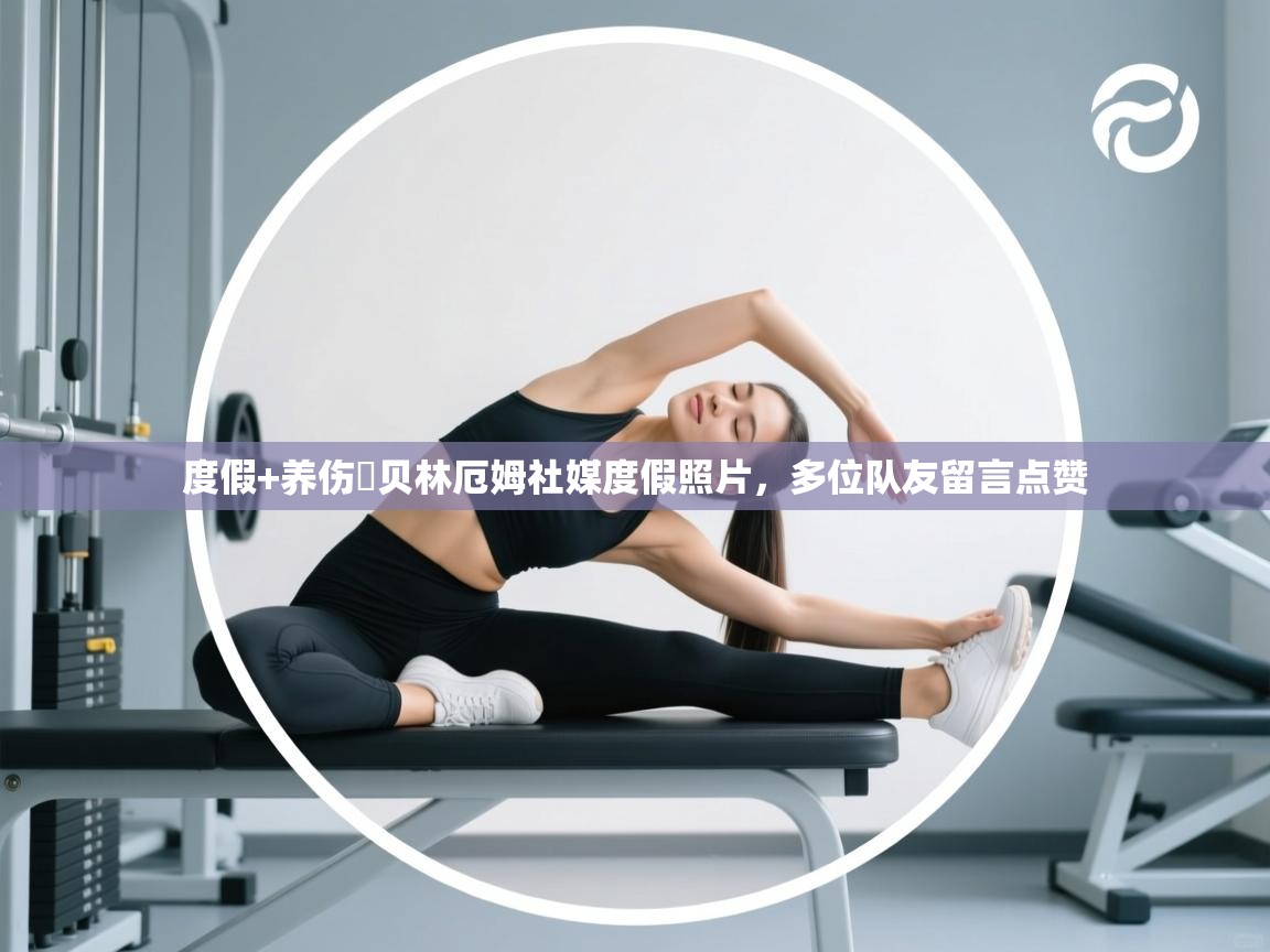 度假+养伤⛱贝林厄姆社媒度假照片，多位队友留言点赞