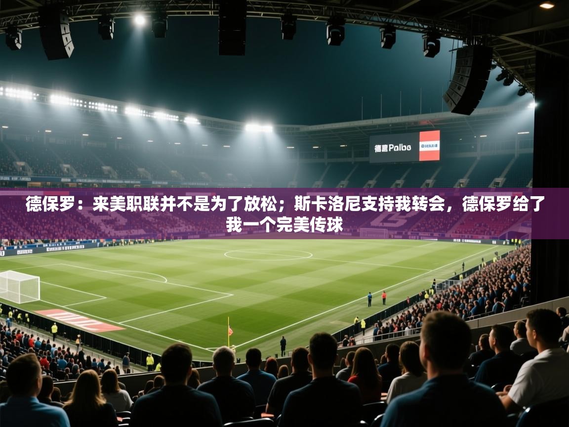 德保罗：来美职联并不是为了放松；斯卡洛尼支持我转会，德保罗给了我一个完美传球