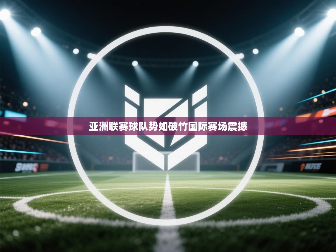亚洲联赛球队势如破竹国际赛场震撼