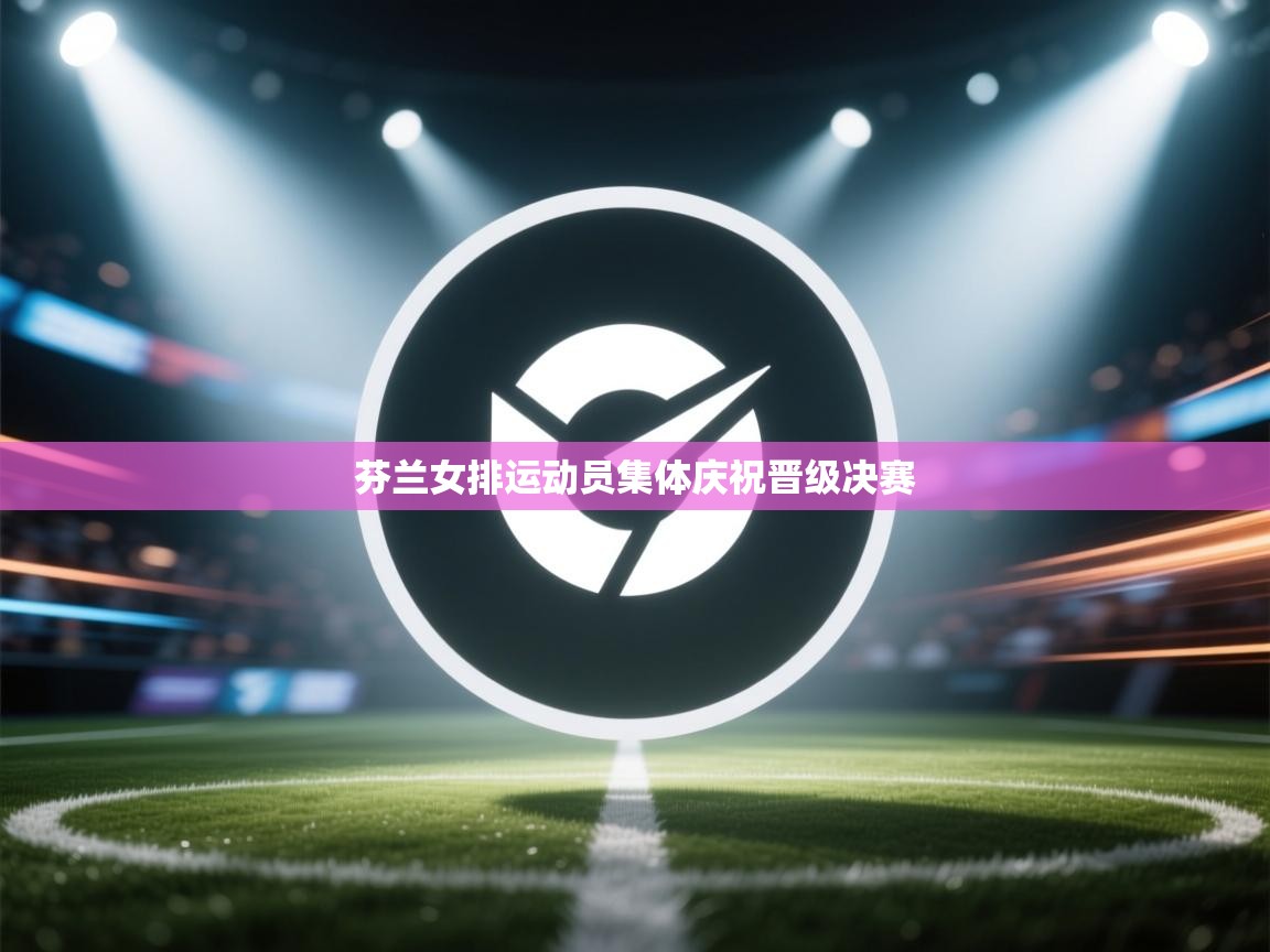 芬兰女排运动员集体庆祝晋级决赛