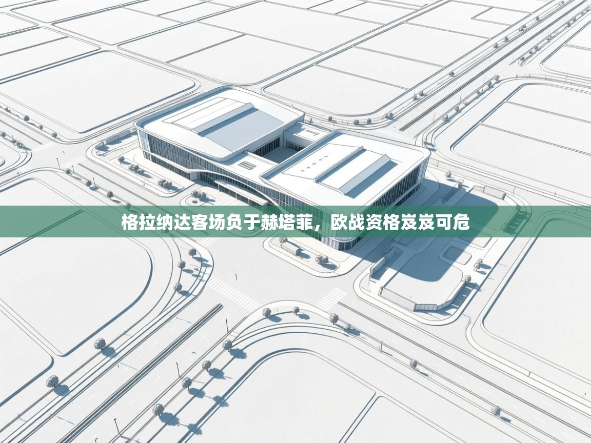 格拉纳达客场负于赫塔菲，欧战资格岌岌可危