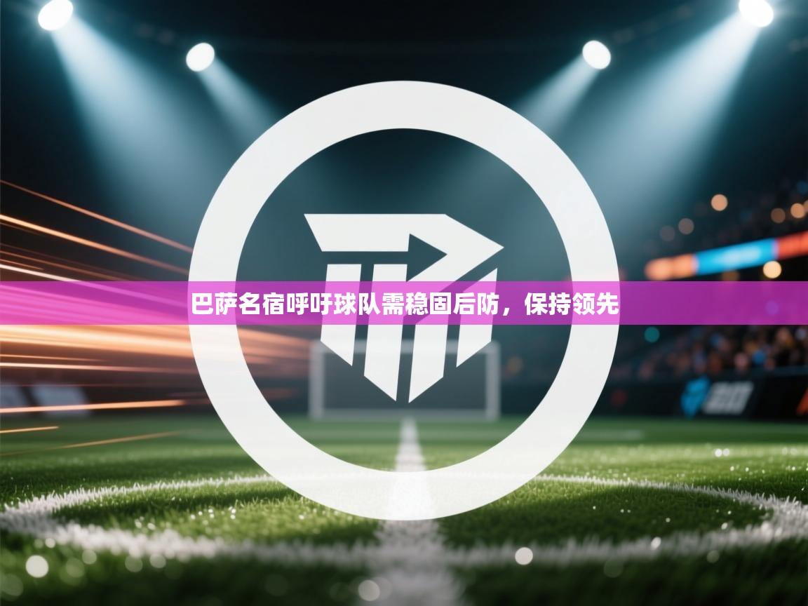 巴萨名宿呼吁球队需稳固后防，保持领先