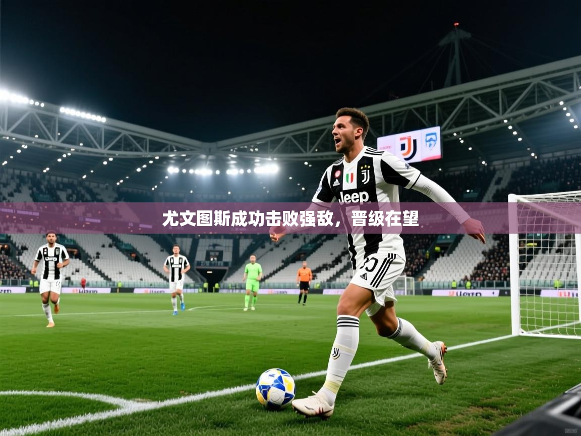 尤文图斯成功击败强敌，晋级在望