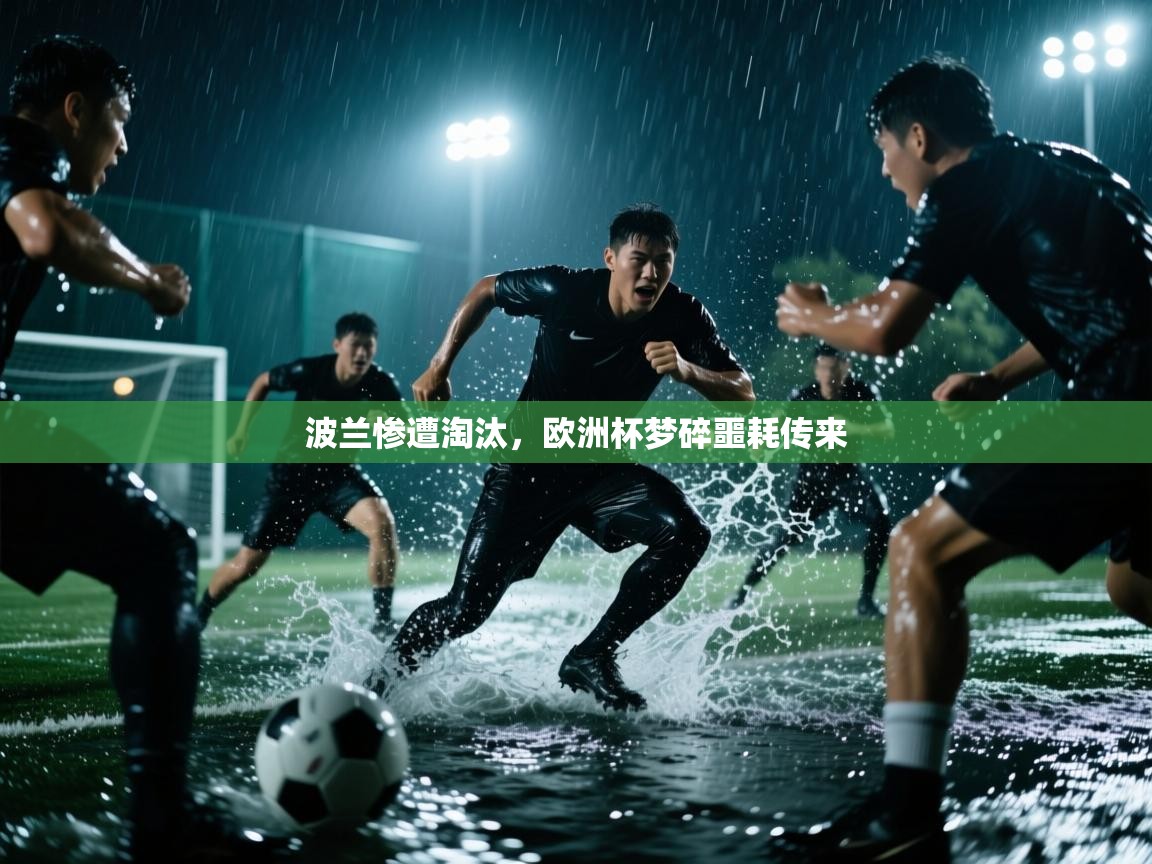 波兰惨遭淘汰，欧洲杯梦碎噩耗传来